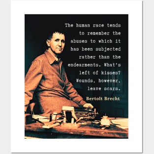 Bertolt Brecht portrait and quote: The human race tends to remember the abuses to which it has been subjected rather than the endearments. What's left of kisses? Wounds, however, leave scars. Posters and Art